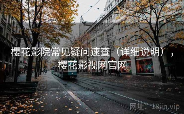樱花影院常见疑问速查（详细说明），樱花影视网官网