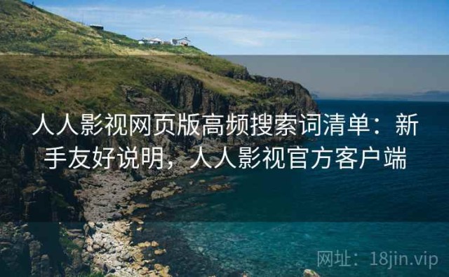 人人影视网页版高频搜索词清单：新手友好说明，人人影视官方客户端