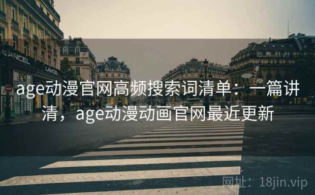 age动漫官网高频搜索词清单：一篇讲清，age动漫动画官网最近更新