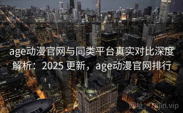 age动漫官网与同类平台真实对比深度解析：2025 更新，age动漫官网排行