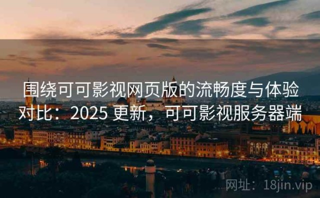 围绕可可影视网页版的流畅度与体验对比：2025 更新，可可影视服务器端