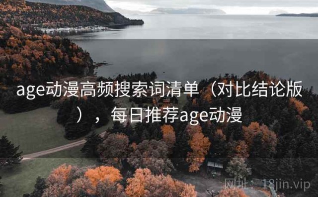 age动漫高频搜索词清单（对比结论版），每日推荐age动漫