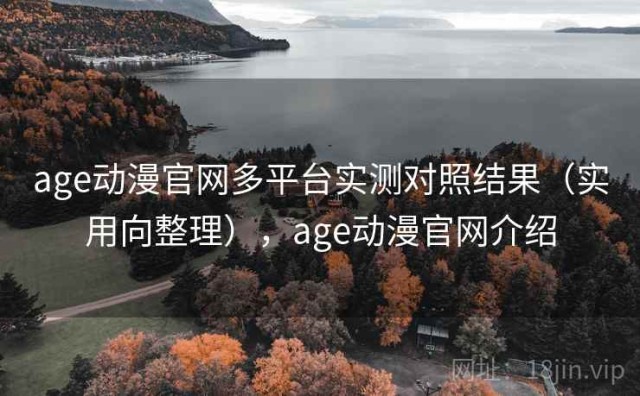 age动漫官网多平台实测对照结果（实用向整理），age动漫官网介绍