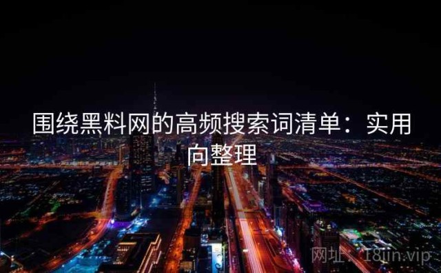 围绕黑料网的高频搜索词清单：实用向整理