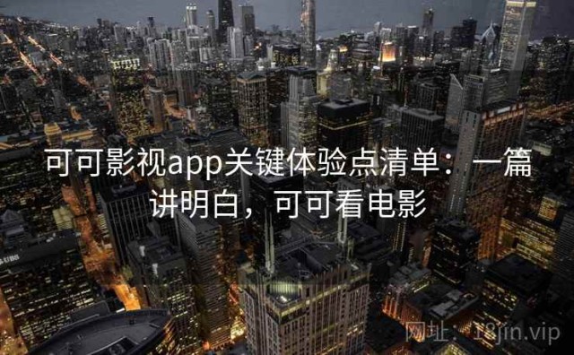 可可影视app关键体验点清单：一篇讲明白，可可看电影