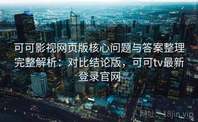 可可影视网页版核心问题与答案整理完整解析：对比结论版，可可tv最新登录官网