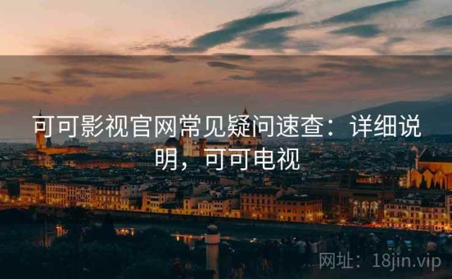 可可影视官网常见疑问速查：详细说明，可可电视