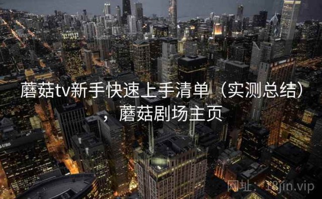 蘑菇tv新手快速上手清单（实测总结），蘑菇剧场主页