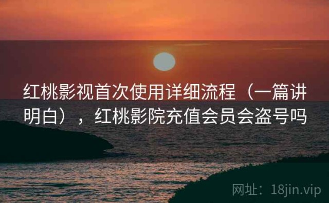 红桃影视首次使用详细流程（一篇讲明白），红桃影院充值会员会盗号吗