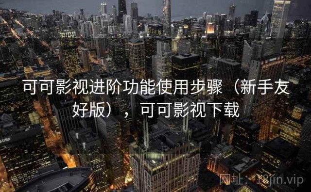 可可影视进阶功能使用步骤（新手友好版），可可影视下载