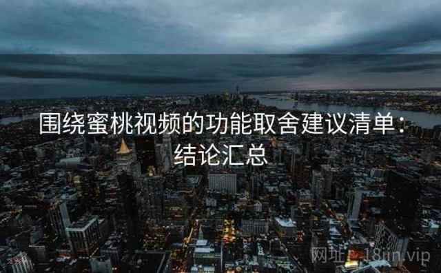 围绕蜜桃视频的功能取舍建议清单：结论汇总