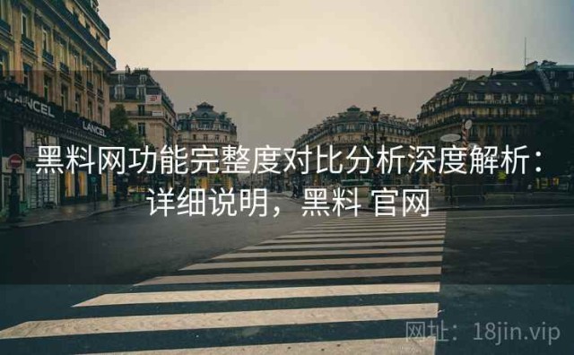 黑料网功能完整度对比分析深度解析：详细说明，黑料 官网
