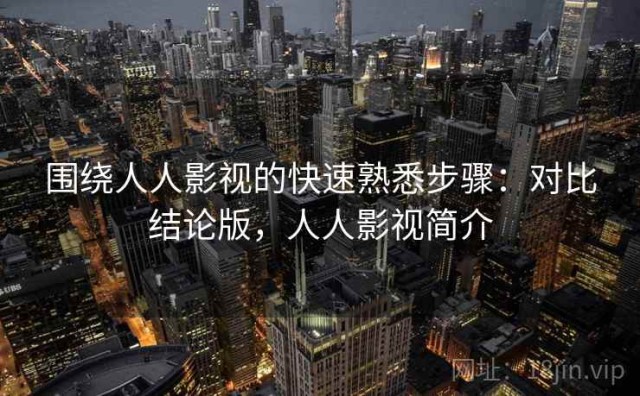 围绕人人影视的快速熟悉步骤：对比结论版，人人影视简介