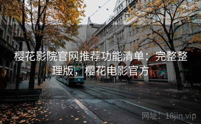樱花影院官网推荐功能清单：完整整理版，樱花电影官方