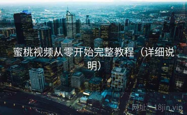 蜜桃视频从零开始完整教程（详细说明）