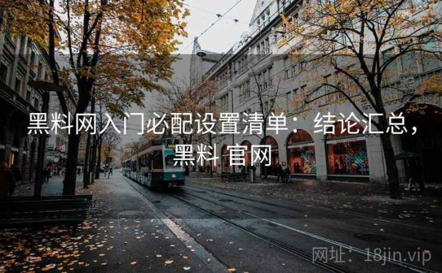 黑料网入门必配设置清单：结论汇总，黑料 官网