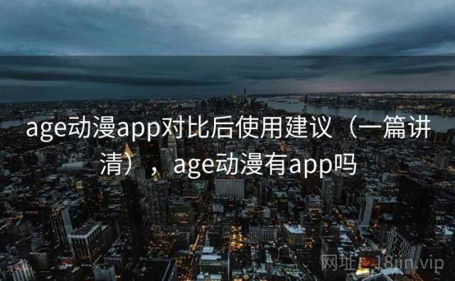 age动漫app对比后使用建议（一篇讲清），age动漫有app吗