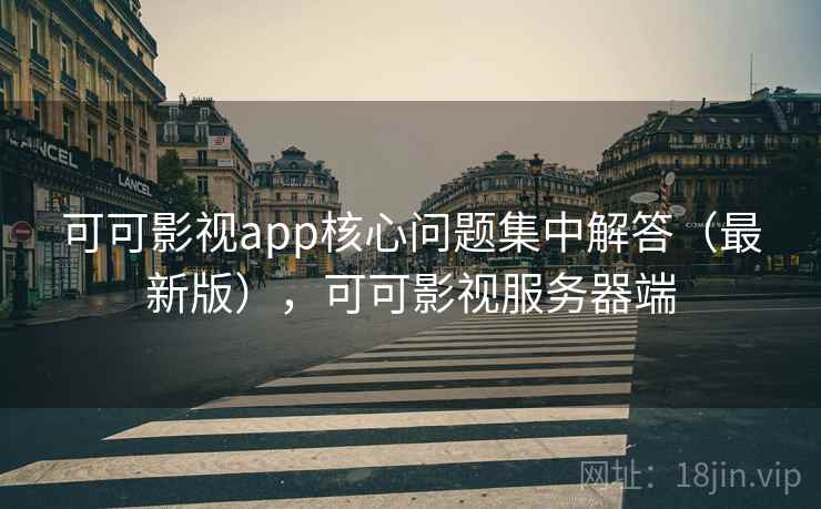 可可影视app核心问题集中解答（最新版），可可影视服务器端