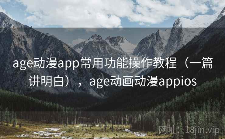 age动漫app常用功能操作教程（一篇讲明白），age动画动漫appios