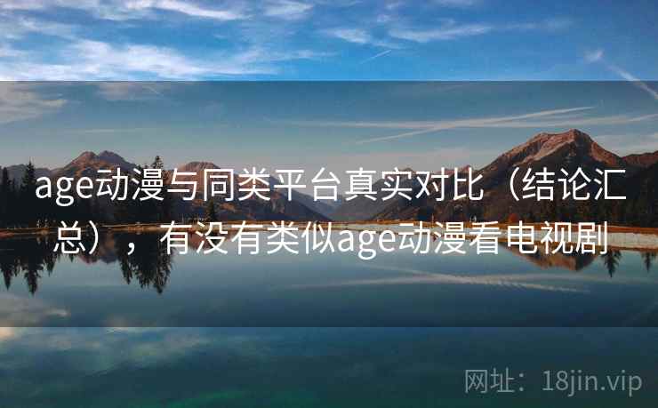 age动漫与同类平台真实对比(结论汇总),有没有类似age动漫看电视剧 age动漫与同类平台真实对比(结论汇总),有没有类似age动漫看电视剧