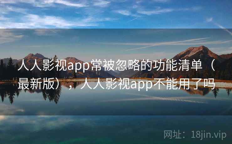 人人影视app常被忽略的功能清单（最新版），人人影视app不能用了吗