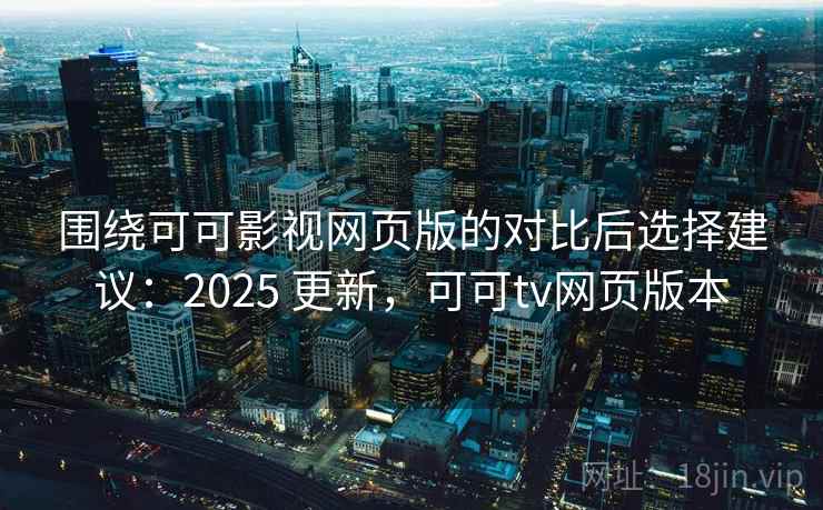 围绕可可影视网页版的对比后选择建议：2025 更新，可可tv网页版本