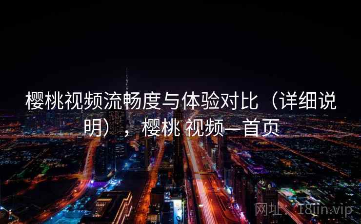 樱桃视频流畅度与体验对比（详细说明），樱桃 视频—首页