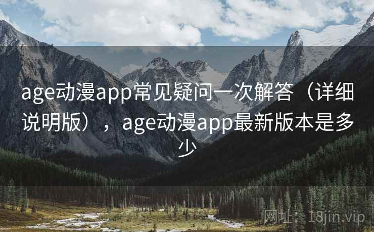 age动漫app常见疑问一次解答（详细说明版），age动漫app最新版本是多少
