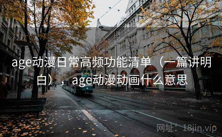 age动漫日常高频功能清单（一篇讲明白），age动漫动画什么意思
