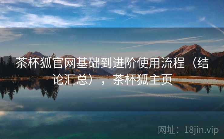 茶杯狐官网基础到进阶使用流程（结论汇总），茶杯狐主页