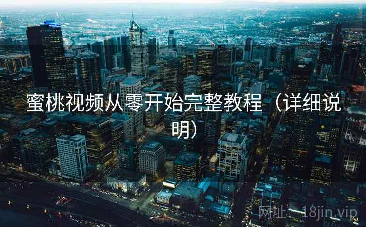 蜜桃视频从零开始完整教程（详细说明）