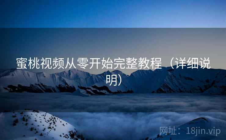 蜜桃视频从零开始完整教程(详细说明) 蜜桃视频从零开始完整教程(详细说明)