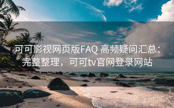 可可影视网页版FAQ 高频疑问汇总:完整整理,可可tv官网登录网站 可可影视网页版FAQ 高频疑问汇总:完整整理,可可tv官网登录网站
