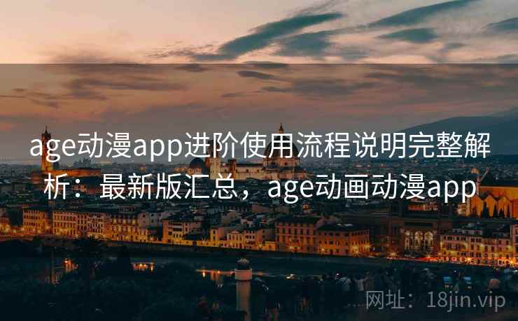 age动漫app进阶使用流程说明完整解析:最新版汇总,age动画动漫app age动漫app进阶使用流程说明完整解析:最新版汇总,age动画动漫app