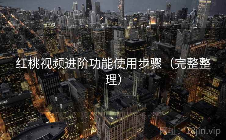 红桃视频进阶功能使用步骤(完整整理) 红桃视频进阶功能使用步骤(完整整理)