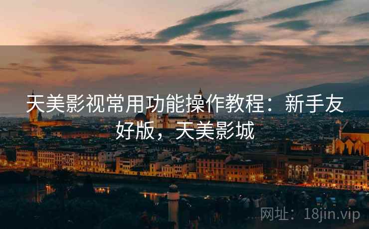 天美影视常用功能操作教程：新手友好版，天美影城