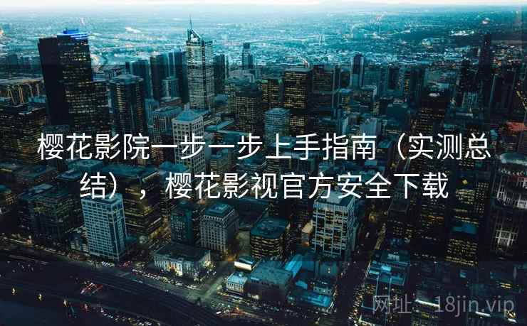 樱花影院一步一步上手指南(实测总结),樱花影视官方安全下载 樱花影院一步一步上手指南(实测总结),樱花影视官方安全下载