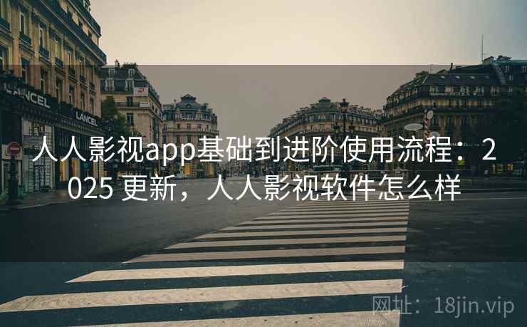 人人影视app基础到进阶使用流程:2025 更新,人人影视软件怎么样 人人影视app基础到进阶使用流程:2025 更新,人人影视软件怎么样