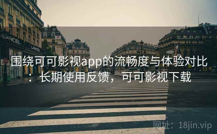 围绕可可影视app的流畅度与体验对比:长期使用反馈,可可影视下载 围绕可可影视app的流畅度与体验对比:长期使用反馈,可可影视下载