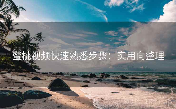 蜜桃视频快速熟悉步骤:实用向整理 蜜桃视频快速熟悉步骤:实用向整理