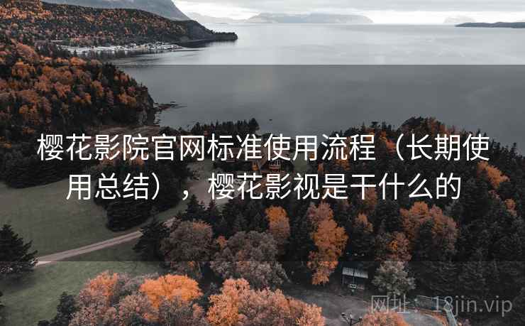 樱花影院官网标准使用流程（长期使用总结），樱花影视是干什么的