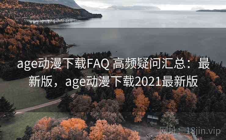 age动漫下载FAQ 高频疑问汇总：最新版，age动漫下载2021最新版