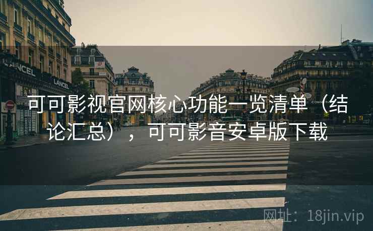 可可影视官网核心功能一览清单(结论汇总),可可影音安卓版下载 可可影视官网核心功能一览清单(结论汇总),可可影音安卓版下载