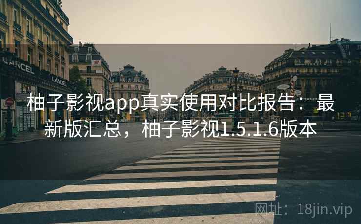 柚子影视app真实使用对比报告：最新版汇总，柚子影视1.5.1.6版本
