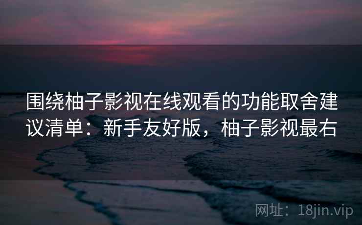 围绕柚子影视在线观看的功能取舍建议清单：新手友好版，柚子影视最右