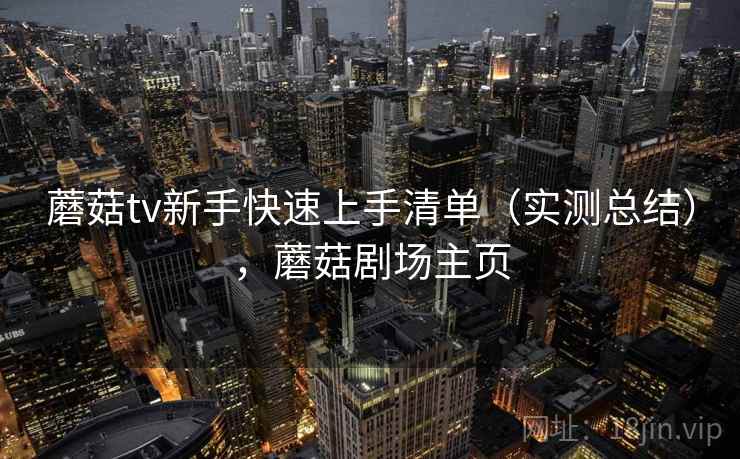 蘑菇tv新手快速上手清单（实测总结），蘑菇剧场主页
