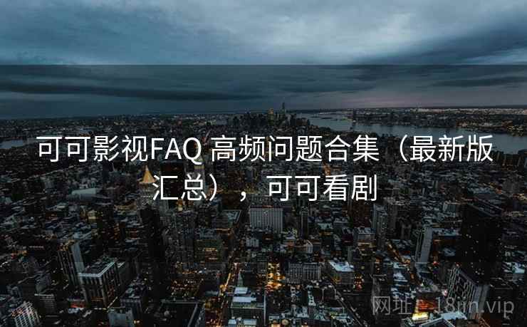 可可影视FAQ 高频问题合集（最新版汇总），可可看剧