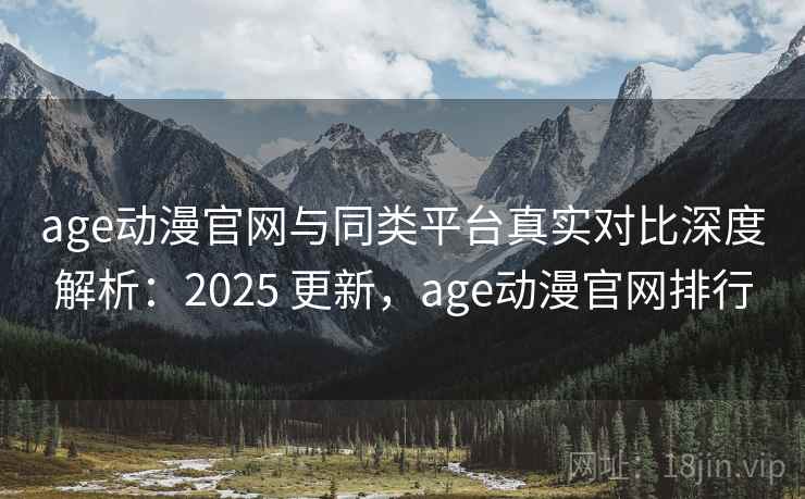 age动漫官网与同类平台真实对比深度解析：2025 更新，age动漫官网排行