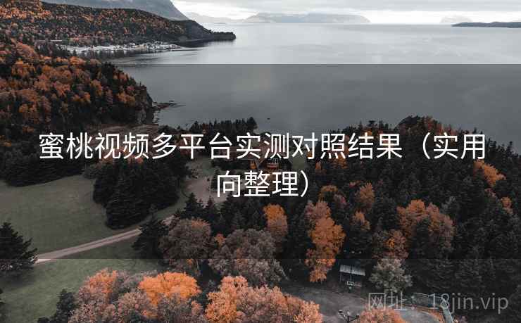 蜜桃视频多平台实测对照结果（实用向整理）