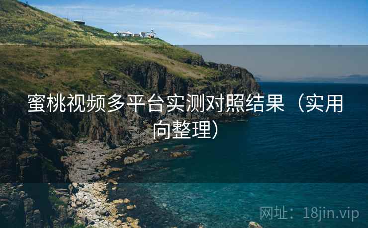 蜜桃视频多平台实测对照结果（实用向整理）